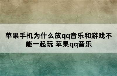 苹果手机为什么放qq音乐和游戏不能一起玩 苹果qq音乐